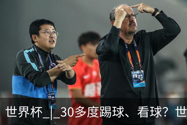 世界杯 | 30多度踢球、看球？世界杯面临的“天气考验”不仅仅是高温
